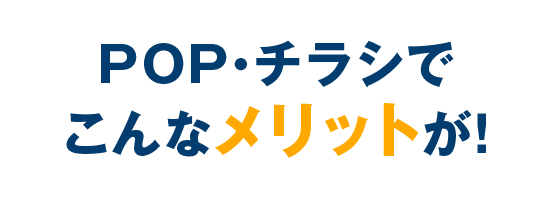 POP・チラシでこんなメリットが！